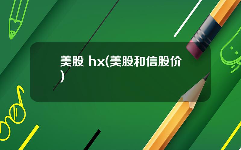 美股 hx(美股和信股价)